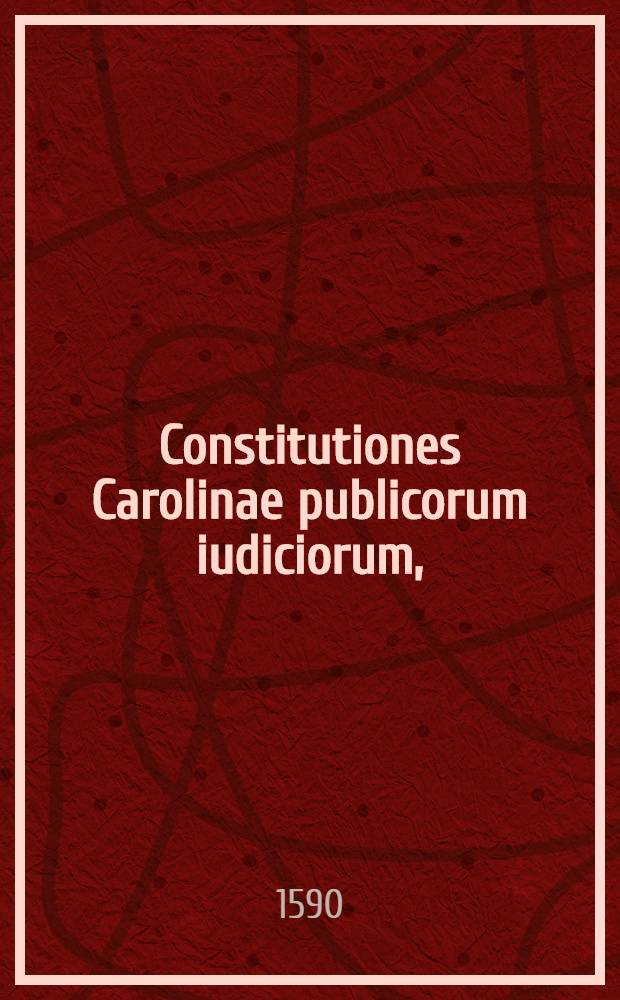 Constitutiones Carolinae publicorum iudiciorum, : in ordinem redactae, cumque iure communi collatae