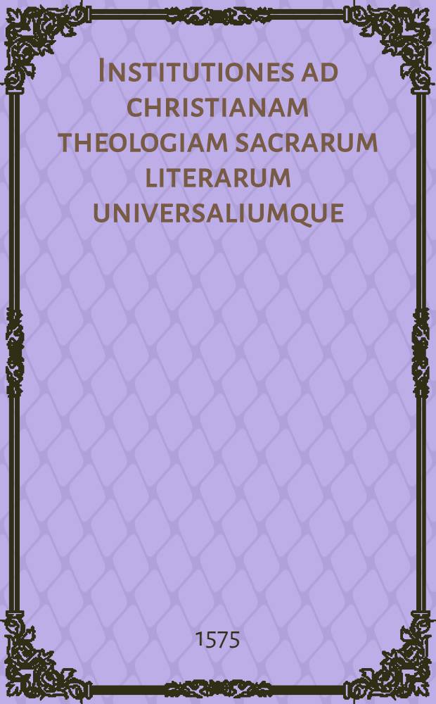 Institutiones ad christianam theologiam sacrarum literarum universaliumque