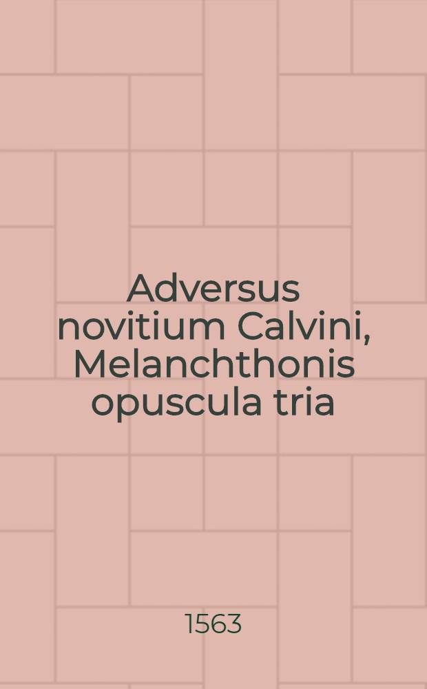 Adversus novitium Calvini, Melanchthonis opuscula tria