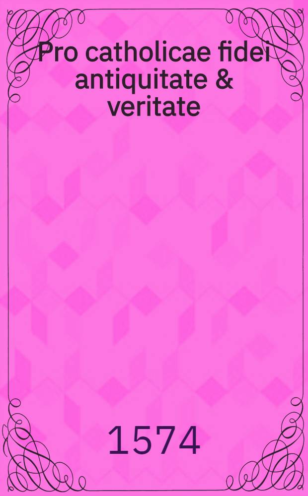 Pro catholicae fidei antiquitate & veritate