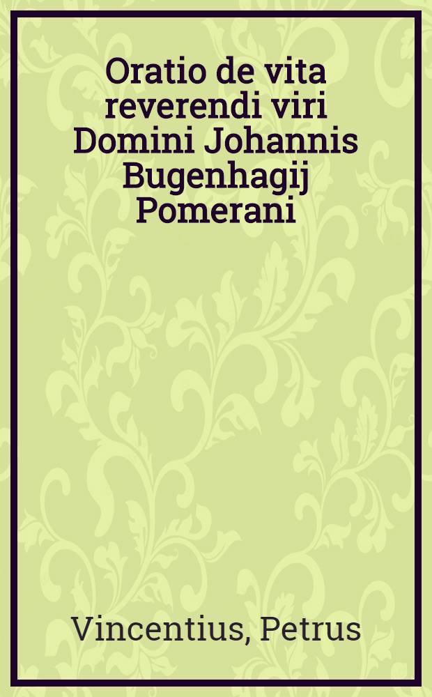 Oratio de vita reverendi viri Domini Johannis Bugenhagij Pomerani
