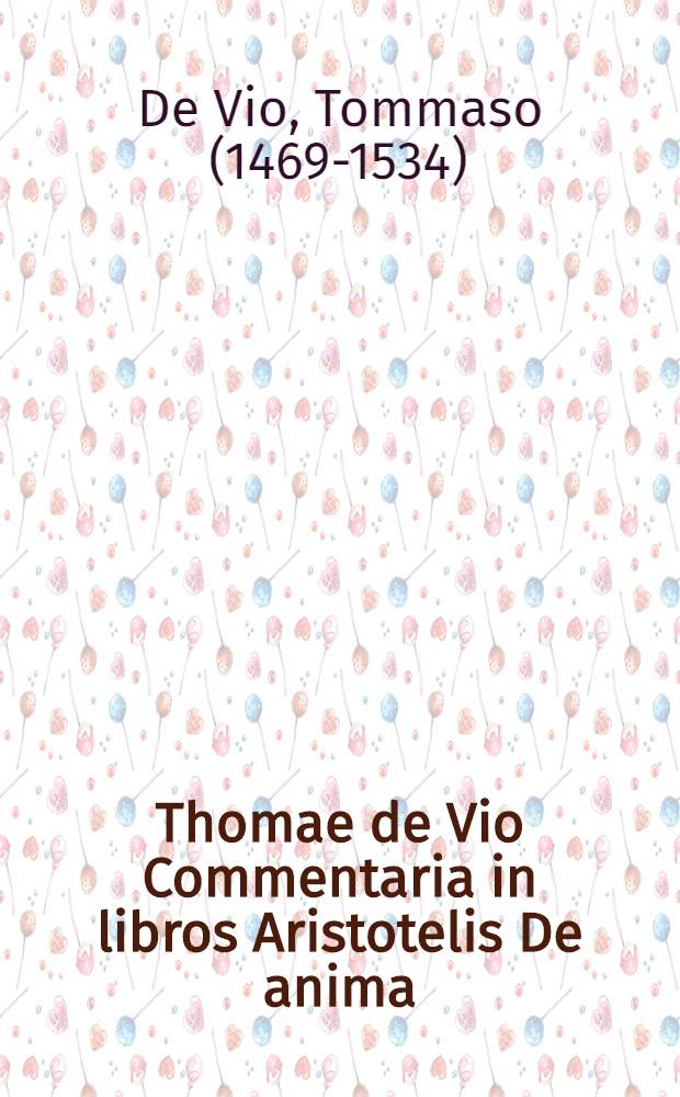 ... Thomae de Vio Commentaria in libros Aristotelis De anima