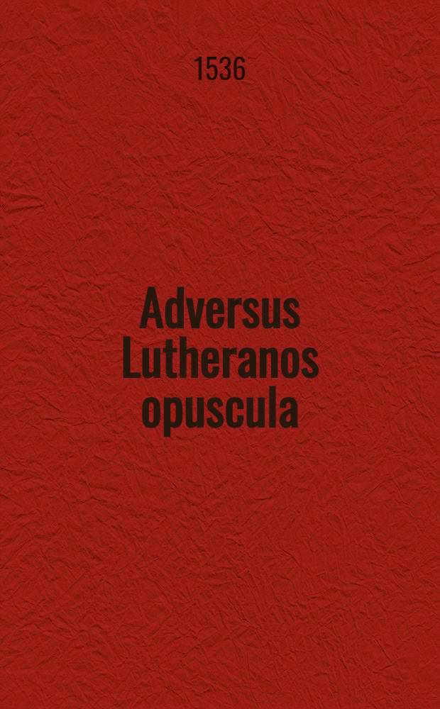 Adversus Lutheranos opuscula