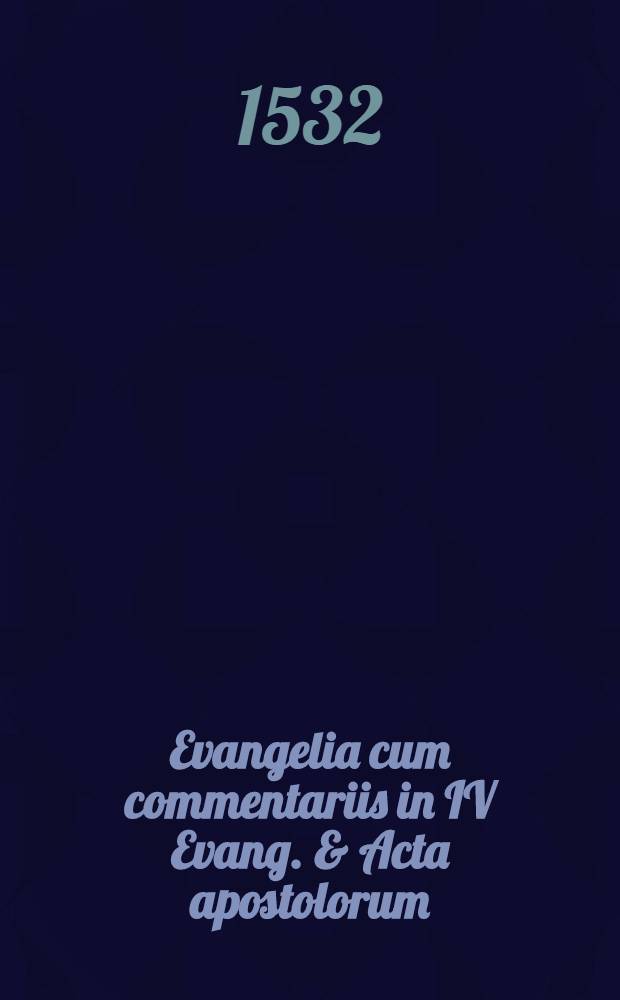 Evangelia cum commentariis in IV Evang. & Acta apostolorum