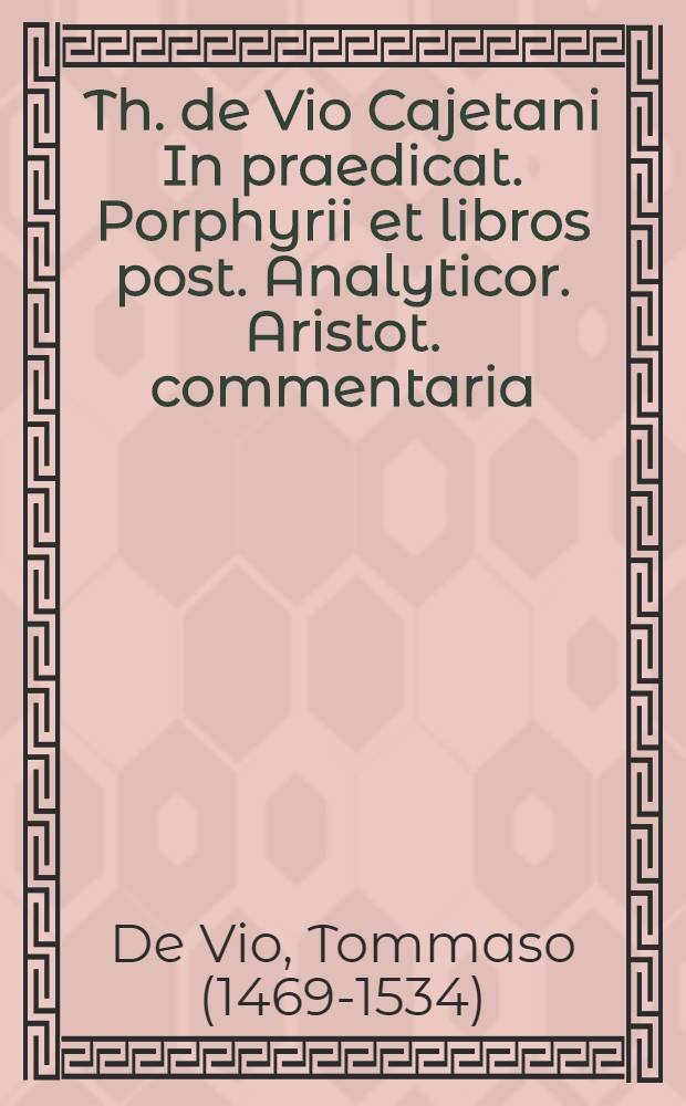 Th. de Vio Cajetani In praedicat. Porphyrii et libros post. Analyticor. Aristot. commentaria