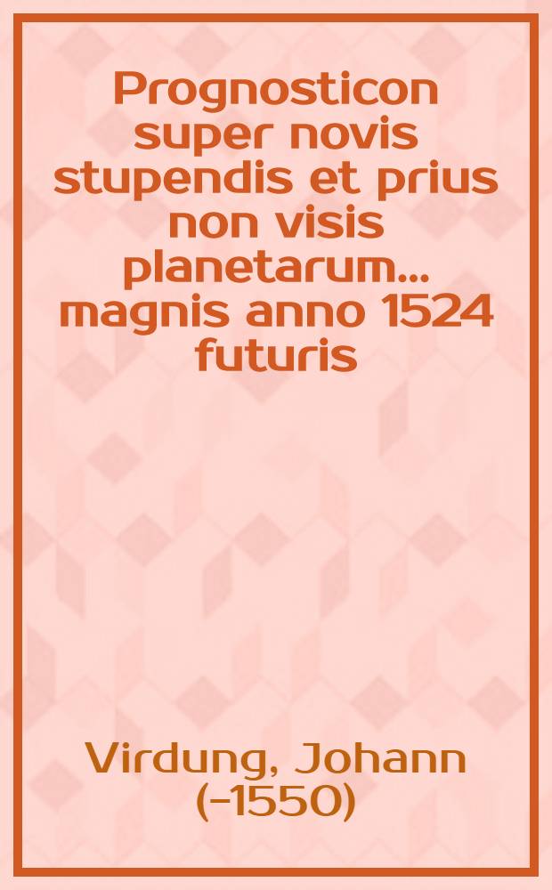 Prognosticon super novis stupendis et prius non visis planetarum ... magnis anno 1524 futuris