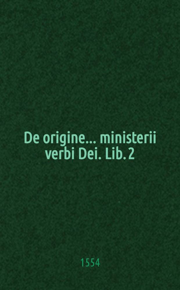 De origine ... ministerii verbi Dei. Lib. 2