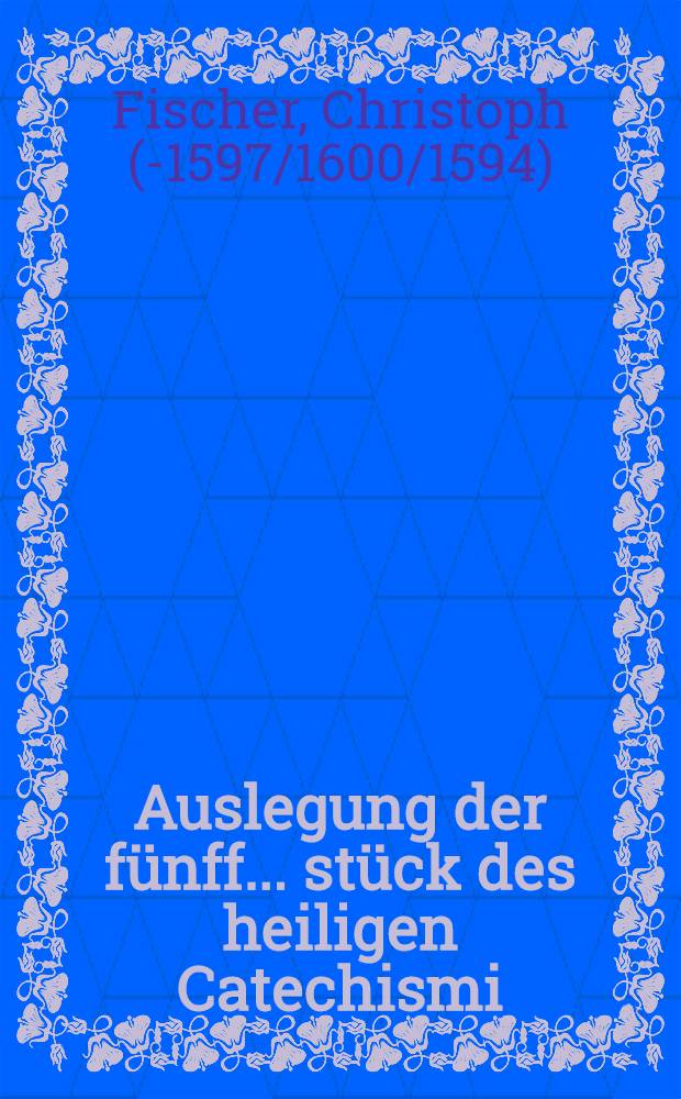 Auslegung der fünff ... stück des heiligen Catechismi