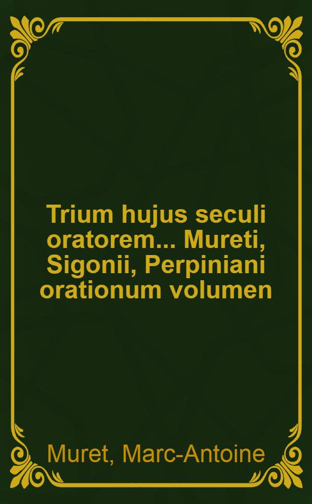 Trium hujus seculi oratorem ... Mureti, Sigonii, Perpiniani orationum volumen