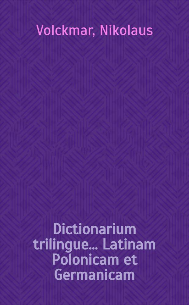 Dictionarium trilingue ... Latinam Polonicam et Germanicam