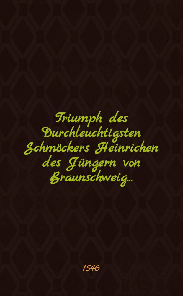 Triumph des Durchleuchtigsten Schm&ouml;ckers Heinrichen des J&uuml;ngern von Braunschweig ...