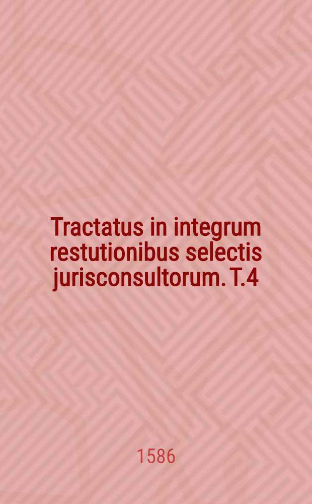 Tractatus in integrum restutionibus selectis jurisconsultorum. T.4