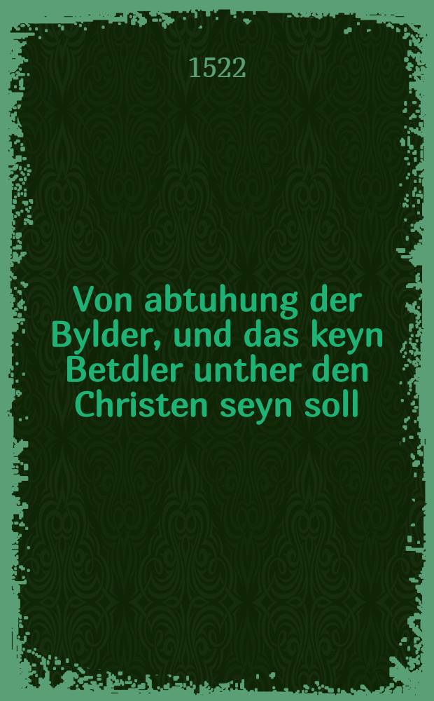 Von abtuhung der Bylder, und das keyn Betdler unther den Christen seyn soll