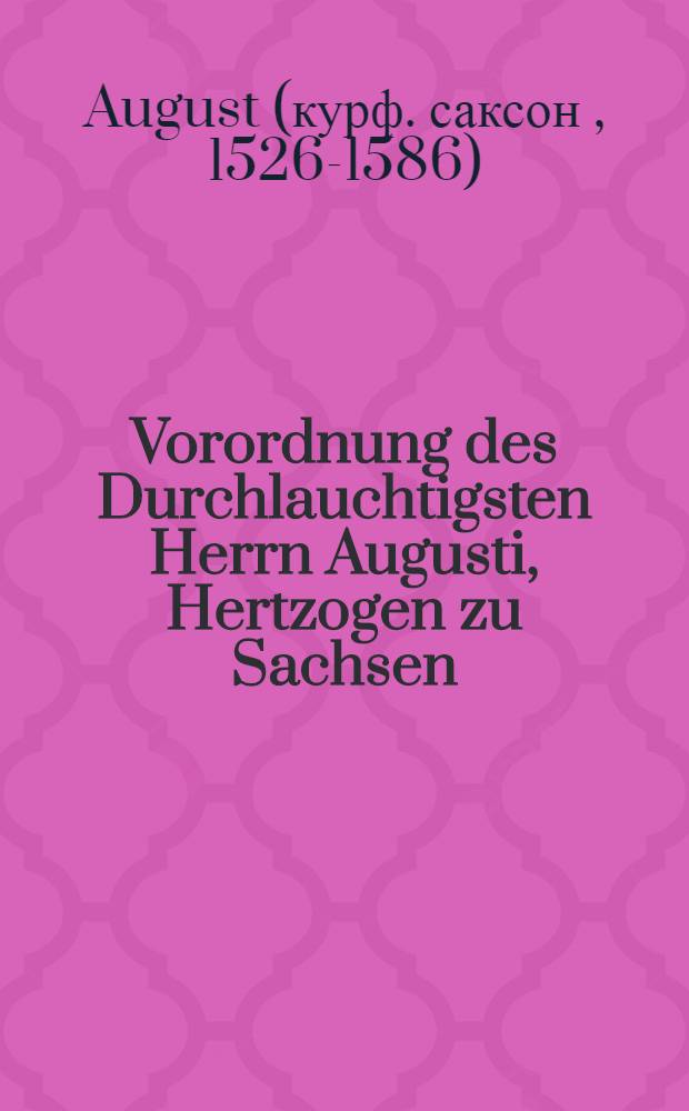 [Vorordnung des Durchlauchtigsten Herrn Augusti, Hertzogen zu Sachsen]