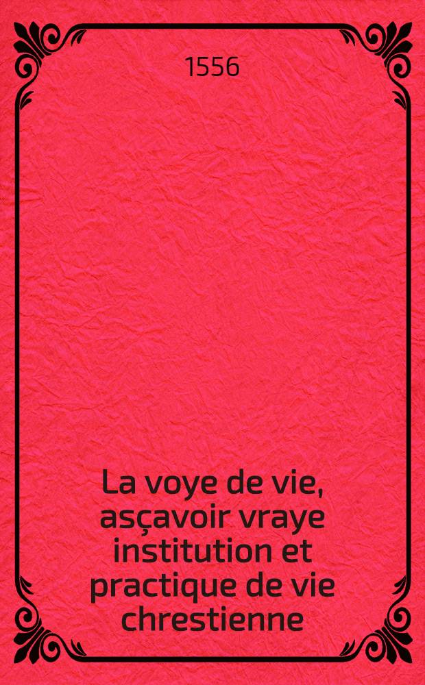 La voye de vie, as&ccedil;avoir vraye institution et practique de vie chrestienne