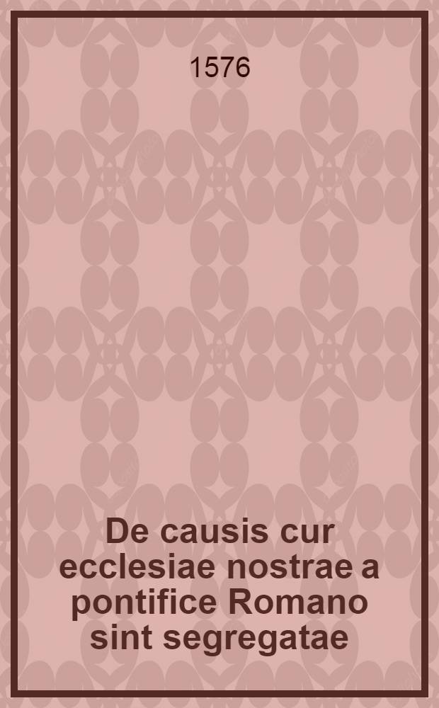 De causis cur ecclesiae nostrae a pontifice Romano sint segregatae