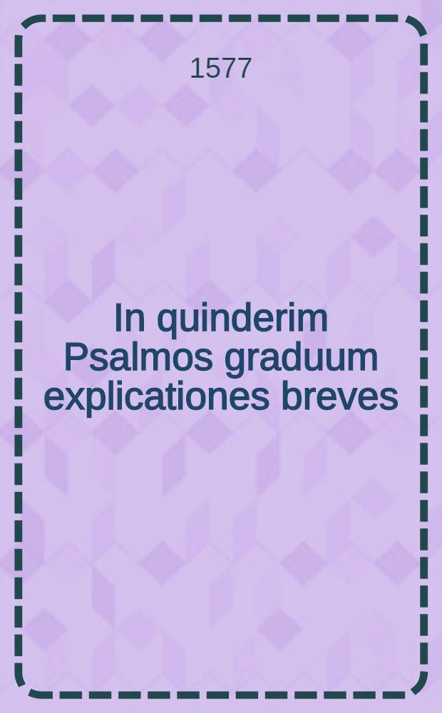 In quinderim Psalmos graduum explicationes breves