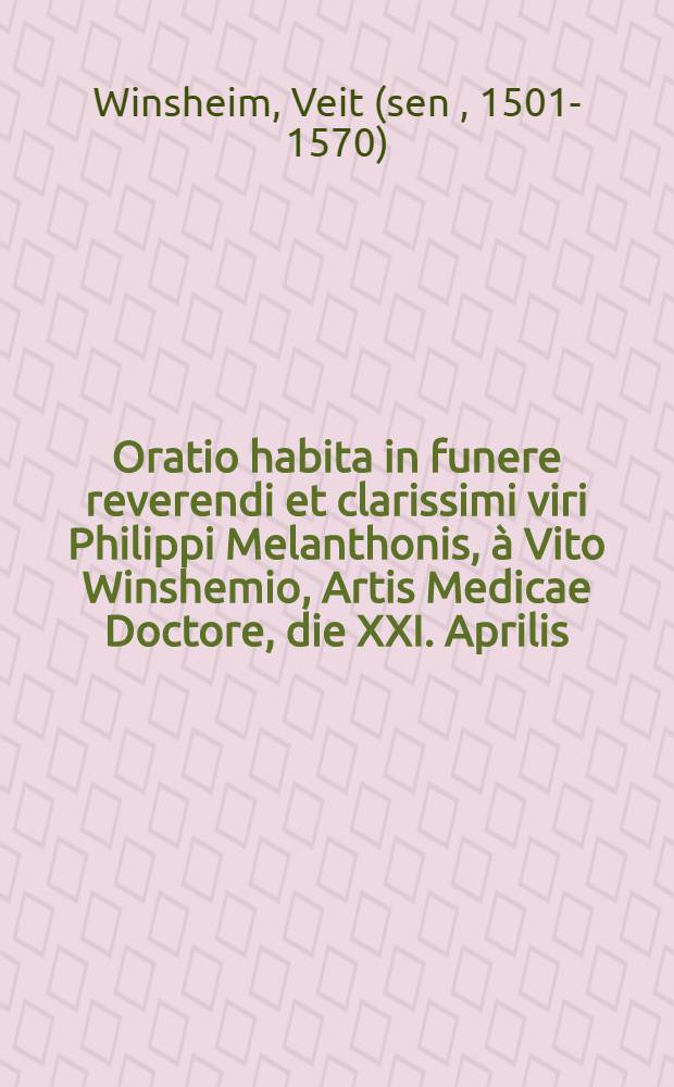 Oratio habita in funere reverendi et clarissimi viri Philippi Melanthonis, à Vito Winshemio, Artis Medicae Doctore, die XXI. Aprilis