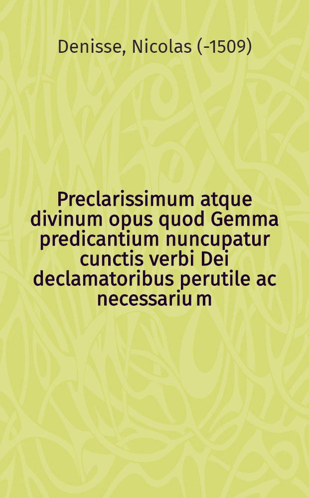 Preclarissimum atque divinum opus quod Gemma predicantium nuncupatur cunctis verbi Dei declamatoribus perutile ac necessariu[m]