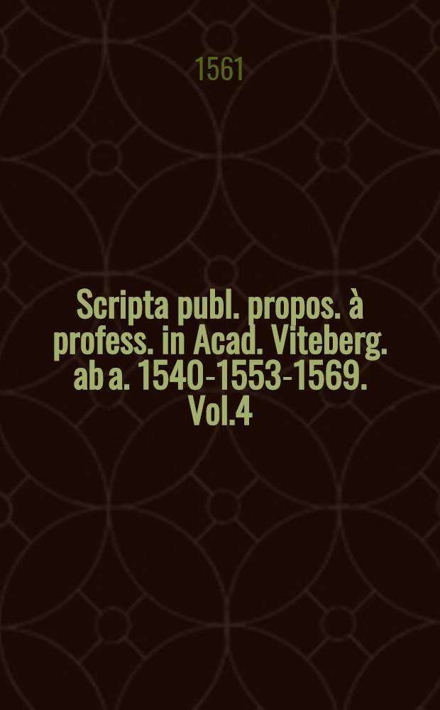 Scripta publ. propos. à profess. in Acad. Viteberg. ab a. 1540-1553-1569. Vol.4