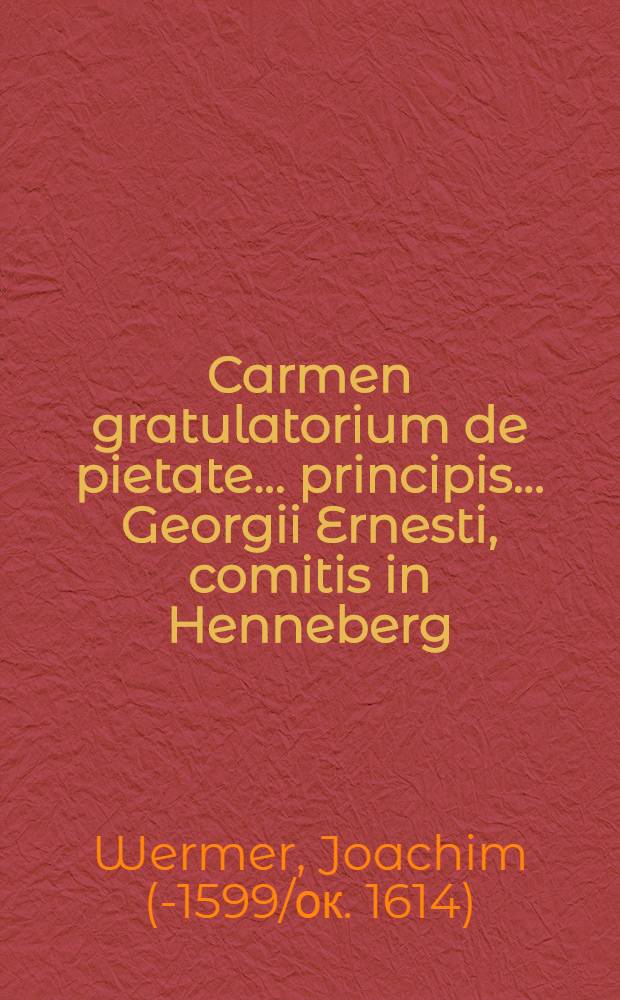 Carmen gratulatorium de pietate ... principis ... Georgii Ernesti, comitis in Henneberg
