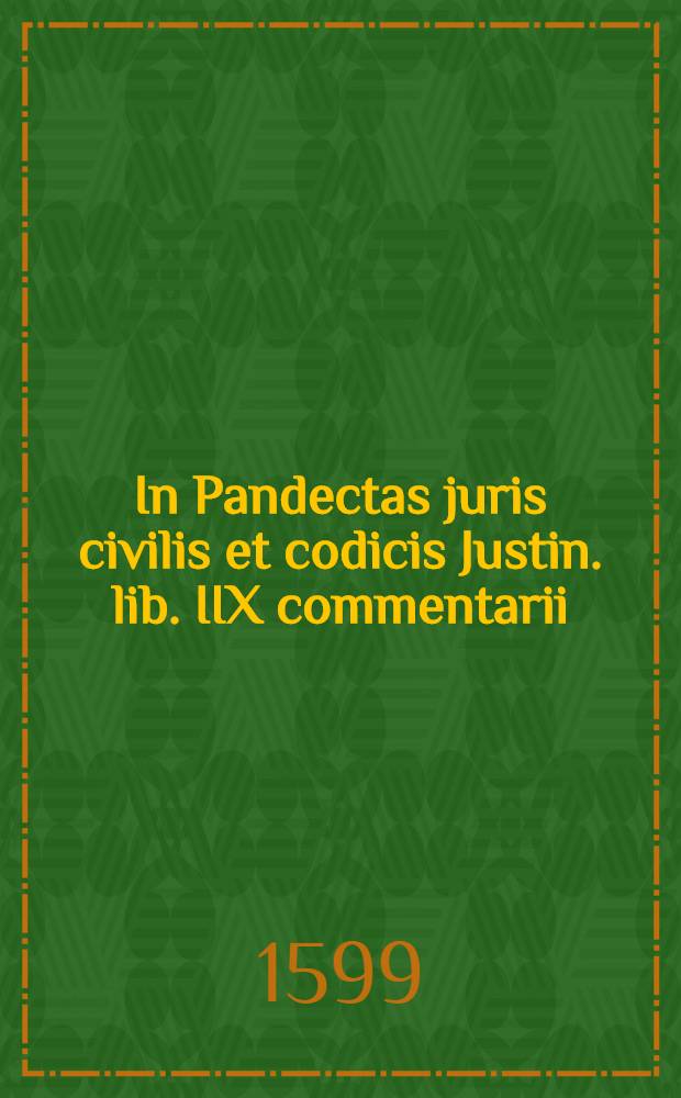 In Pandectas juris civilis et codicis Justin. lib. IIX commentarii