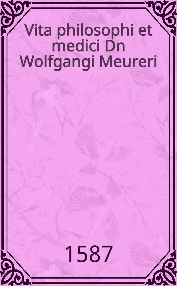 Vita philosophi et medici Dn Wolfgangi Meureri