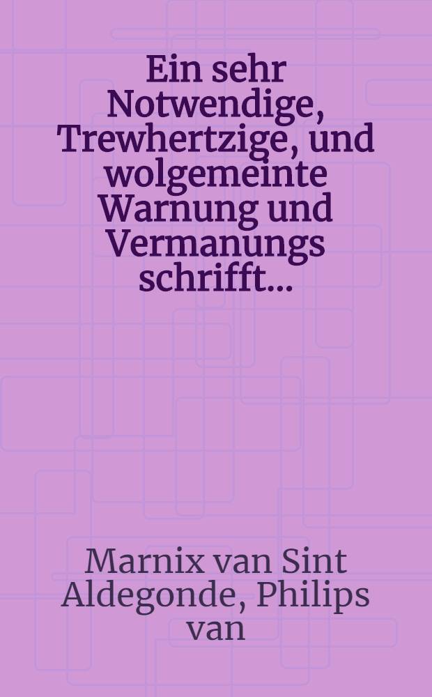 Ein sehr Notwendige, Trewhertzige, und wolgemeinte Warnung und Vermanungs schrifft ...