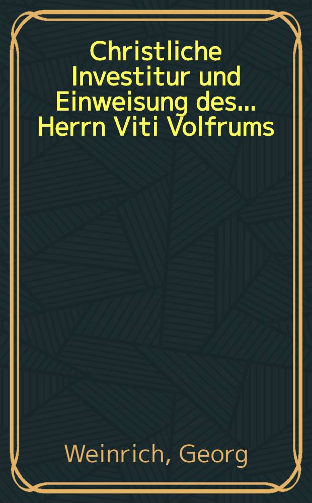 Christliche Investitur und Einweisung des ... Herrn Viti Volfrums