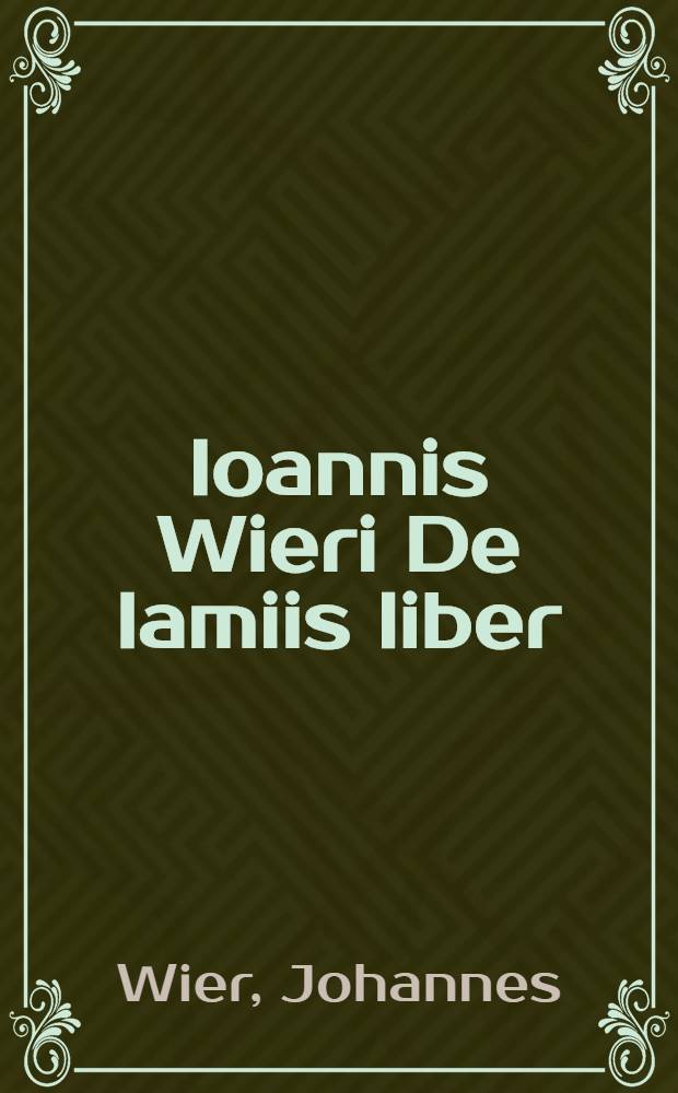 Ioannis Wieri De lamiis liber:; Item De commentitiis ieiuniis. Cum rerum ac verborum copioso indice