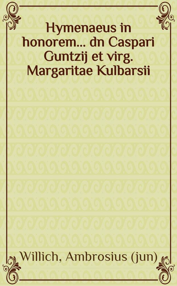 Hymenaeus in honorem ... dn Caspari Guntzij et virg. Margaritae Kulbarsii