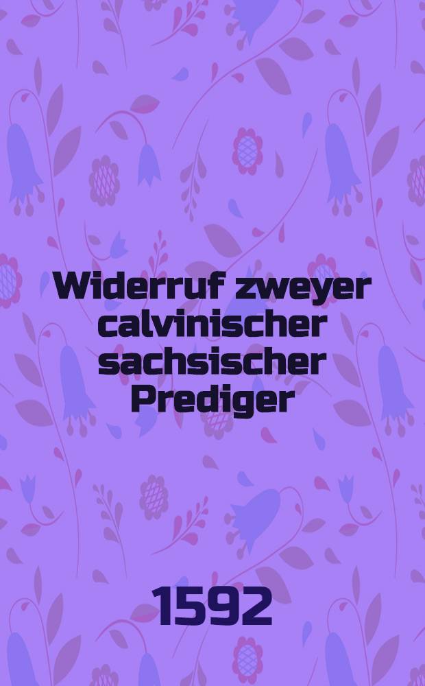 Widerruf zweyer calvinischer sachsischer Prediger