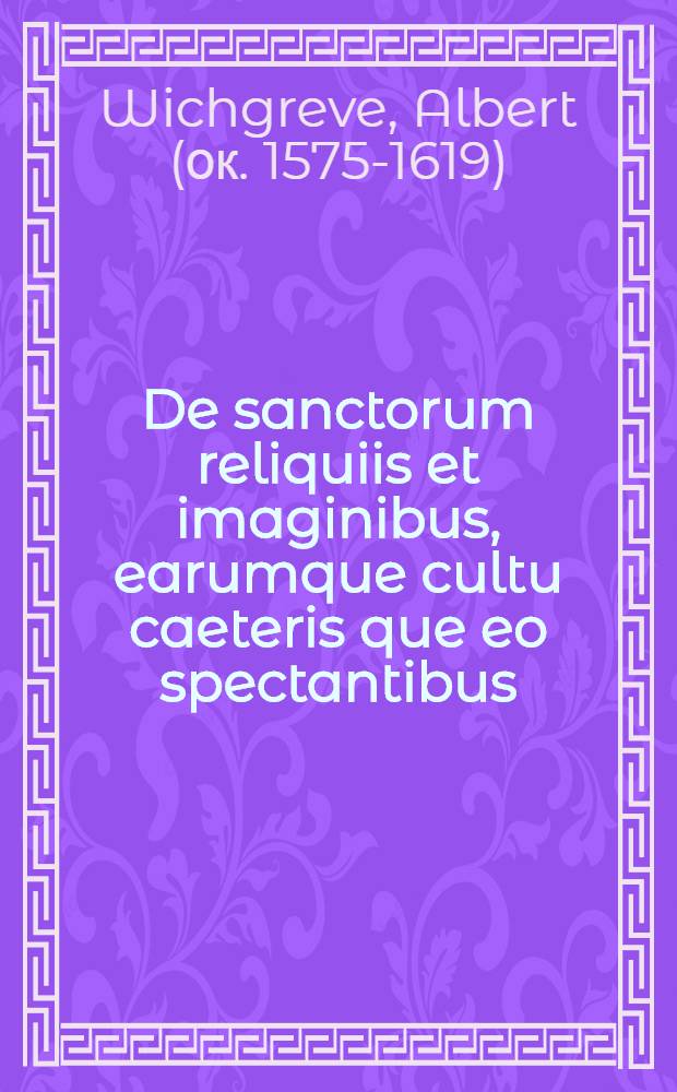 De sanctorum reliquiis et imaginibus, earumque cultu caeteris que eo spectantibus