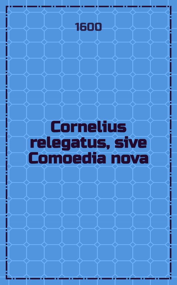 Cornelius relegatus, sive Comoedia nova