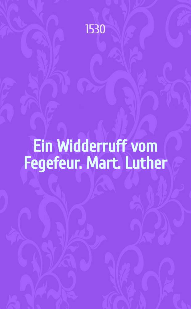 Ein Widderruff vom Fegefeur. Mart. Luther
