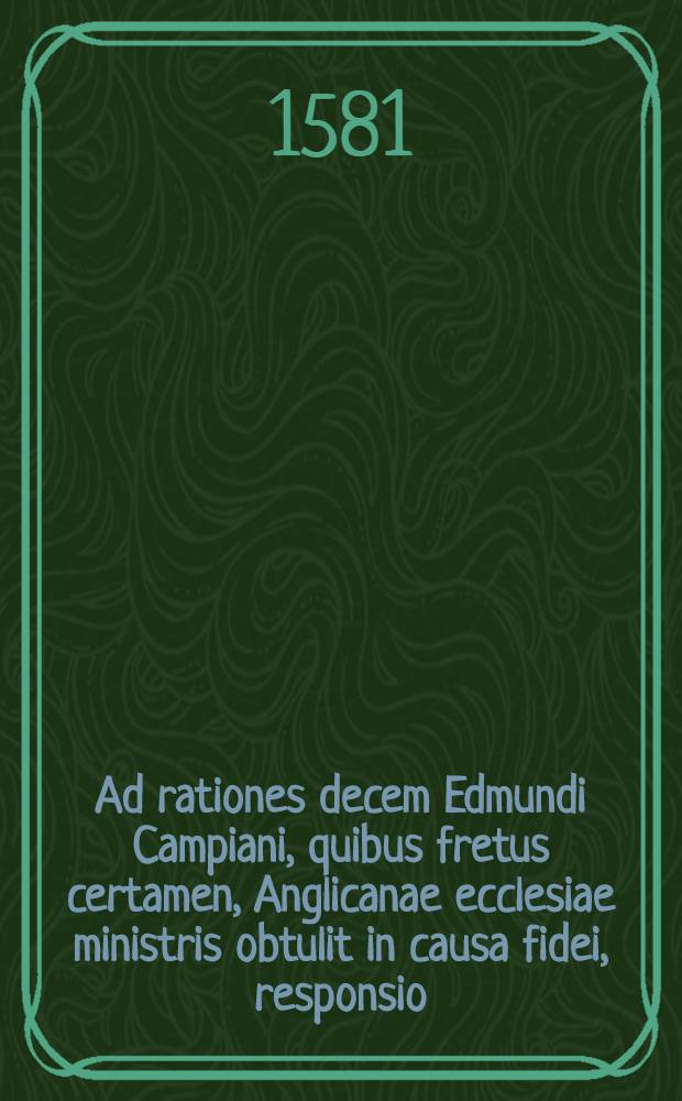 Ad rationes decem Edmundi Campiani, quibus fretus certamen, Anglicanae ecclesiae ministris obtulit in causa fidei, responsio