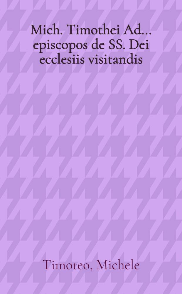 Mich. Timothei Ad ... episcopos de SS. Dei ecclesiis visitandis