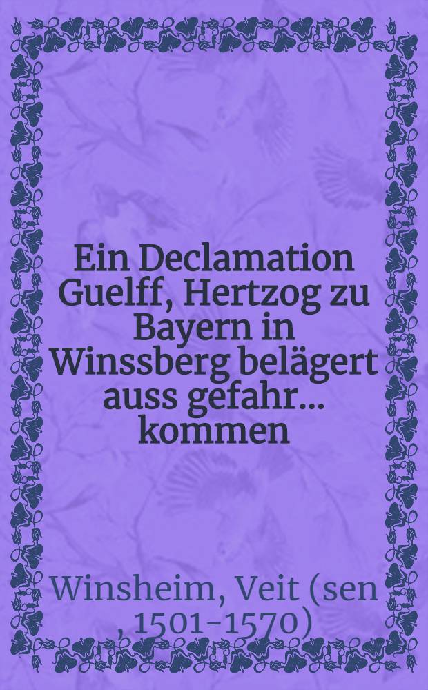Ein Declamation Guelff, Hertzog zu Bayern in Winssberg belägert auss gefahr ... kommen