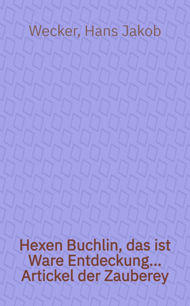 Hexen Buchlin, das ist Ware Entdeckung ... Artickel der Zauberey