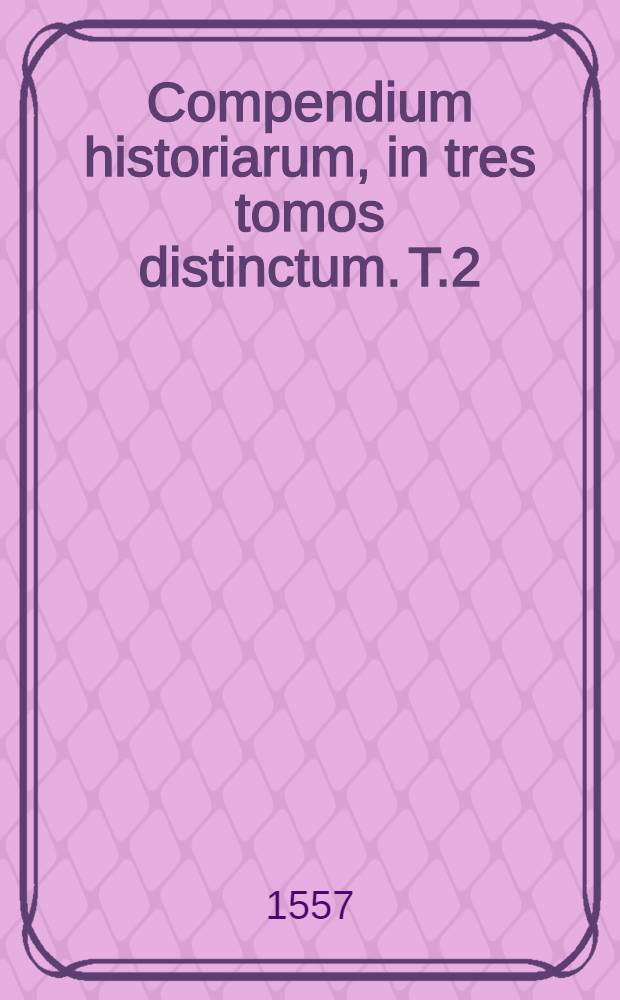 Compendium historiarum, in tres tomos distinctum. T.2