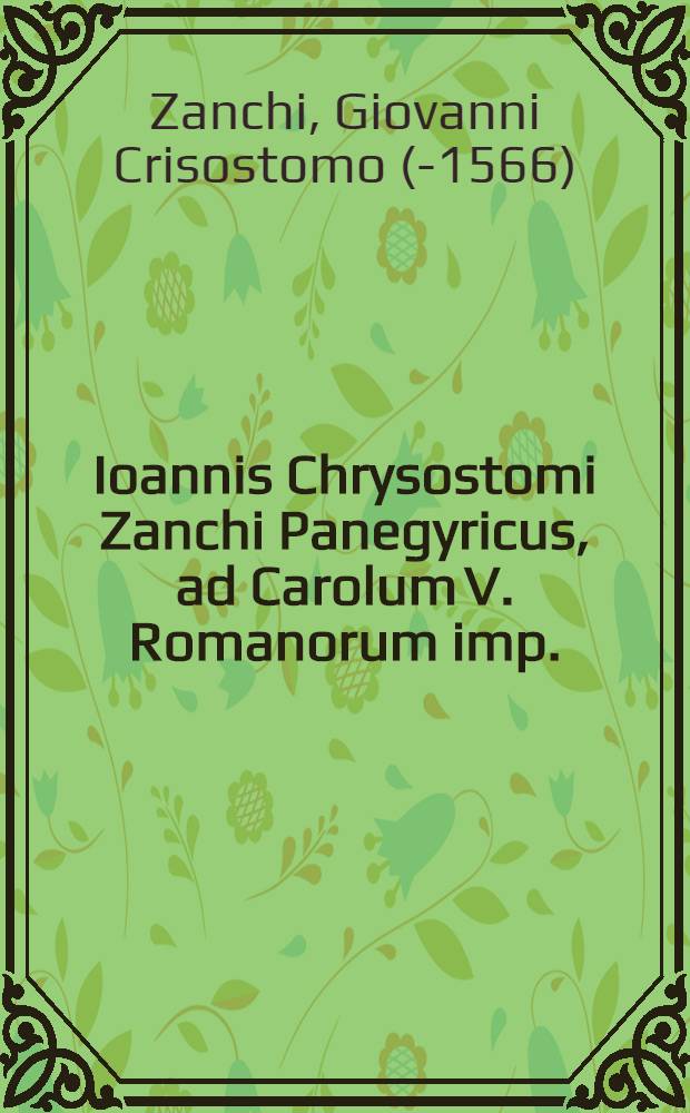 Ioannis Chrysostomi Zanchi Panegyricus, ad Carolum V. Romanorum imp.