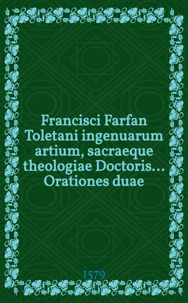 Francisci Farfan Toletani ingenuarum artium, sacraeque theologiae Doctoris ... Orationes duae : Altera die Cinerum, altera die Trinitatis, Romae habitae ..