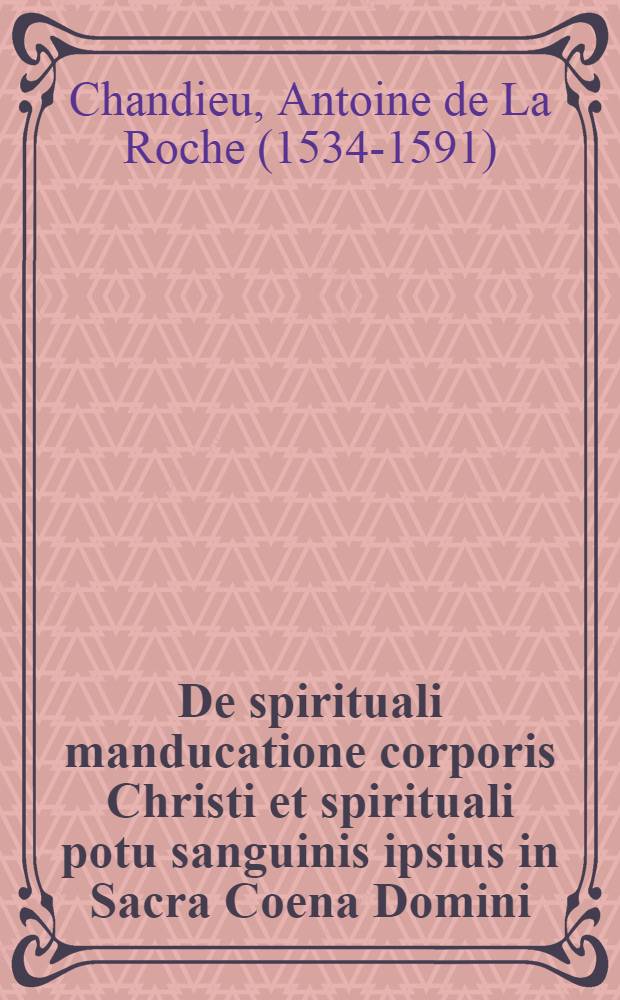 De spirituali manducatione corporis Christi et spirituali potu sanguinis ipsius in Sacra Coena Domini : Theologica & scholastica tractatio