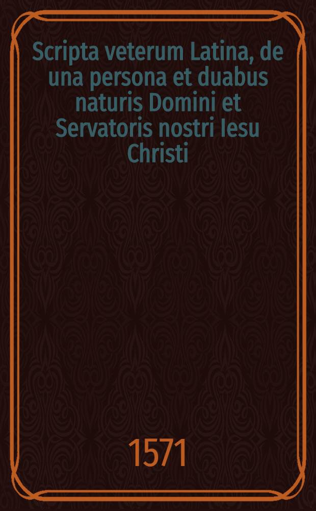 Scripta veterum Latina, de una persona et duabus naturis Domini et Servatoris nostri Iesu Christi
