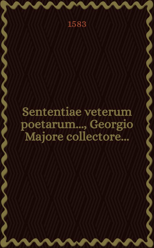 Sententiae veterum poetarum ..., Georgio Majore collectore ...