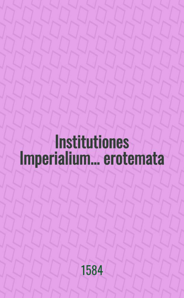 Institutiones Imperialium ... erotemata