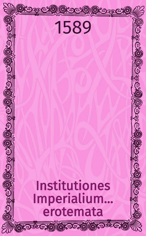 Institutiones Imperialium ... erotemata