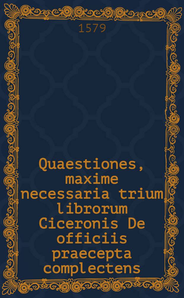 Quaestiones, maxime necessaria trium librorum Ciceronis De officiis praecepta complectens