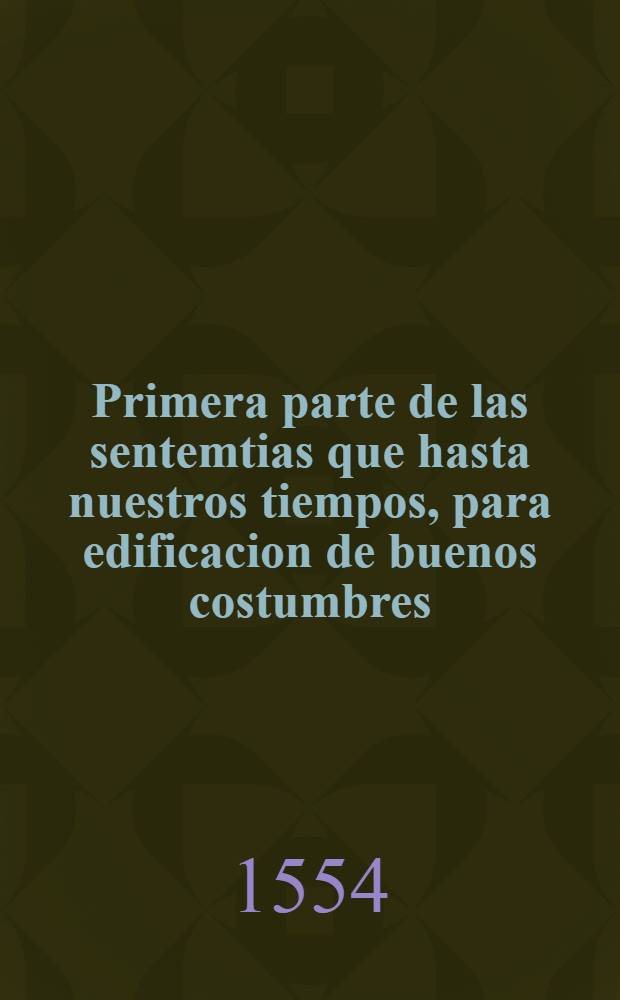 Primera parte de las sentemtias que hasta nuestros tiempos, para edificacion de buenos costumbres