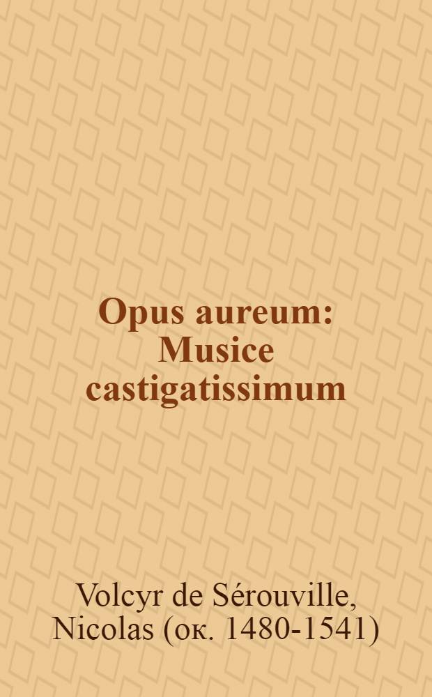 Opus aureum : Musice castigatissimum